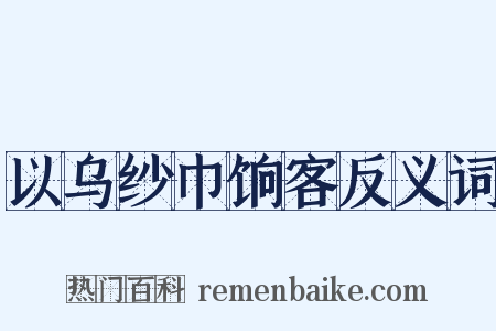 以乌纱巾饷客反义词是什么意思的图片